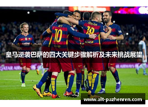 皇马逆袭巴萨的四大关键步骤解析及未来挑战展望 皇马逆袭巴萨的四大关键步骤解析及未来挑战展望