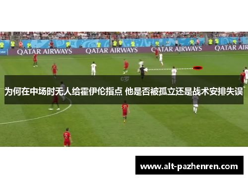 为何在中场时无人给霍伊伦指点 他是否被孤立还是战术安排失误 为何在中场时无人给霍伊伦指点 他是否被孤立还是战术安排失误
