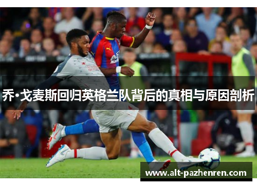 乔·戈麦斯回归英格兰队背后的真相与原因剖析 乔·戈麦斯回归英格兰队背后的真相与原因剖析