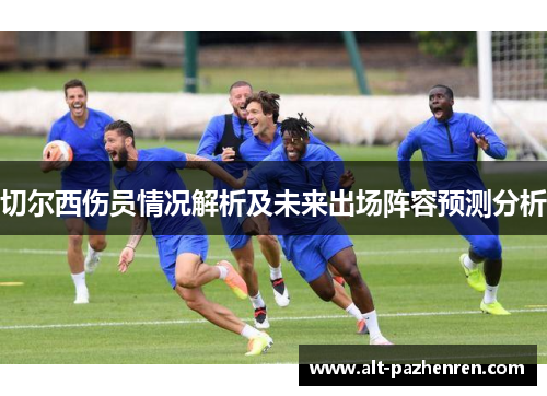 切尔西伤员情况解析及未来出场阵容预测分析 切尔西伤员情况解析及未来出场阵容预测分析