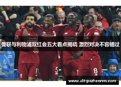 曼联与利物浦双红会五大看点揭晓 激烈对决不容错过 曼联与利物浦双红会五大看点揭晓 激烈对决不容错过