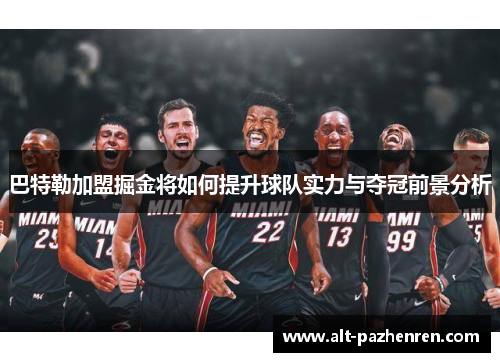 巴特勒加盟掘金将如何提升球队实力与夺冠前景分析 巴特勒加盟掘金将如何提升球队实力与夺冠前景分析