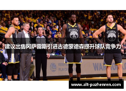 建议出售冈萨雷斯引进古德蒙德森提升球队竞争力 建议出售冈萨雷斯引进古德蒙德森提升球队竞争力
