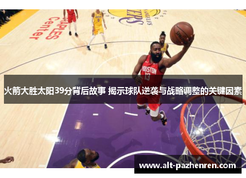 火箭大胜太阳39分背后故事 揭示球队逆袭与战略调整的关键因素 火箭大胜太阳39分背后故事 揭示球队逆袭与战略调整的关键因素