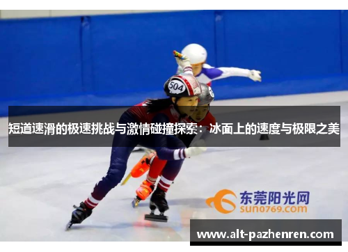 短道速滑的极速挑战与激情碰撞探索:冰面上的速度与极限之美 短道速滑的极速挑战与激情碰撞探索:冰面上的速度与极限之美