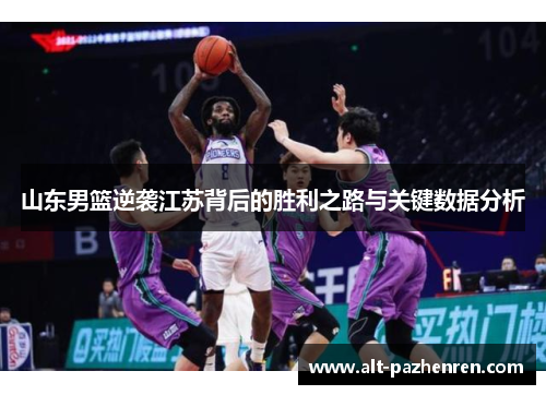 山东男篮逆袭江苏背后的胜利之路与关键数据分析 山东男篮逆袭江苏背后的胜利之路与关键数据分析