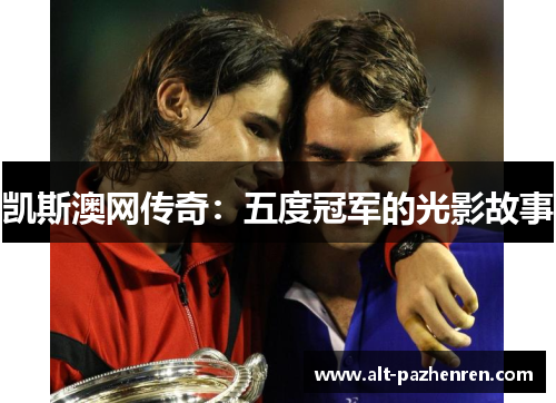凯斯澳网传奇:五度冠军的光影故事 凯斯澳网传奇:五度冠军的光影故事