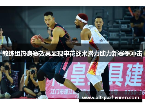 教练组热身赛效果显现申花战术潜力助力新赛季冲击 教练组热身赛效果显现申花战术潜力助力新赛季冲击