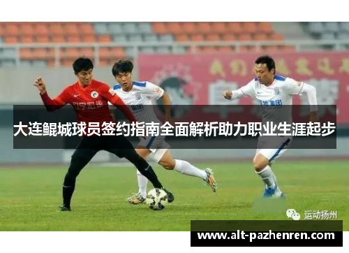 大连鲲城球员签约指南全面解析助力职业生涯起步 大连鲲城球员签约指南全面解析助力职业生涯起步