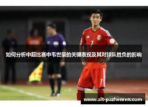 如何分析中超比赛中韦世豪的关键表现及其对球队胜负的影响 如何分析中超比赛中韦世豪的关键表现及其对球队胜负的影响