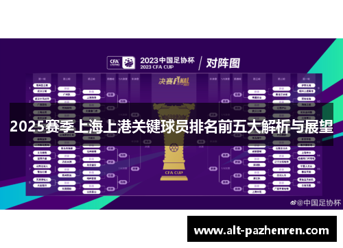 2025赛季上海上港关键球员排名前五大解析与展望 2025赛季上海上港关键球员排名前五大解析与展望