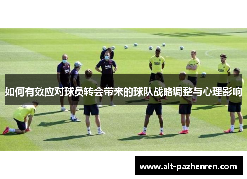 如何有效应对球员转会带来的球队战略调整与心理影响 如何有效应对球员转会带来的球队战略调整与心理影响