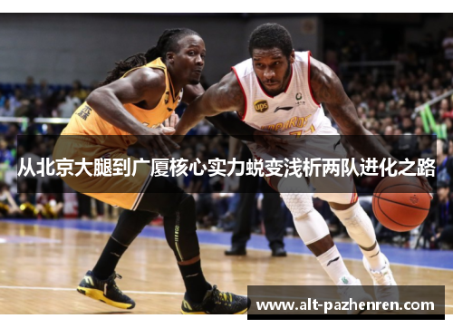 从北京大腿到广厦核心实力蜕变浅析两队进化之路 从北京大腿到广厦核心实力蜕变浅析两队进化之路