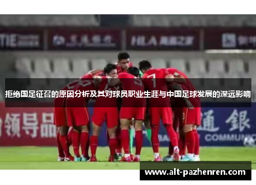 拒绝国足征召的原因分析及其对球员职业生涯与中国足球发展的深远影响 拒绝国足征召的原因分析及其对球员职业生涯与中国足球发展的深远影响