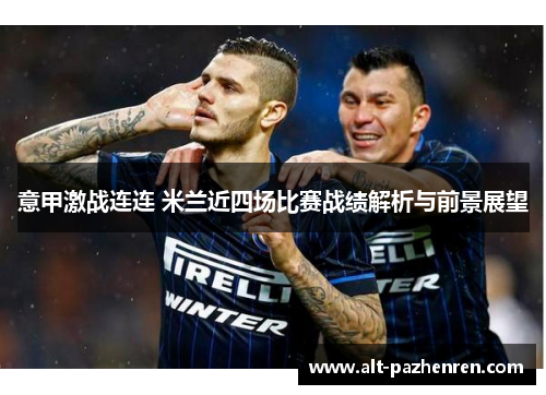 意甲激战连连 米兰近四场比赛战绩解析与前景展望 意甲激战连连 米兰近四场比赛战绩解析与前景展望
