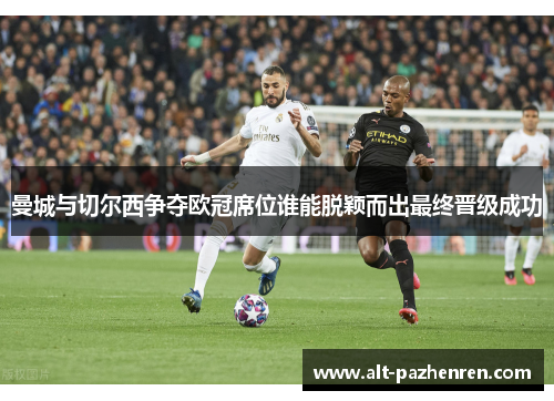 曼城与切尔西争夺欧冠席位谁能脱颖而出最终晋级成功 曼城与切尔西争夺欧冠席位谁能脱颖而出最终晋级成功