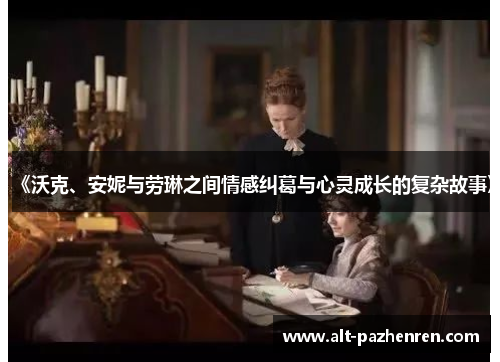 《沃克、安妮与劳琳之间情感纠葛与心灵成长的复杂故事》 《沃克、安妮与劳琳之间情感纠葛与心灵成长的复杂故事》
