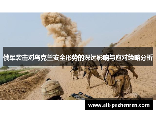俄军袭击对乌克兰安全形势的深远影响与应对策略分析