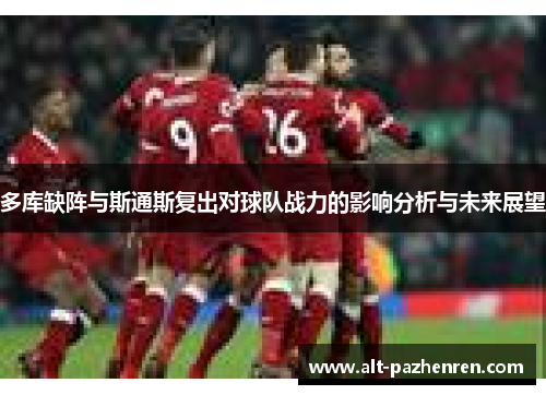 多库缺阵与斯通斯复出对球队战力的影响分析与未来展望 多库缺阵与斯通斯复出对球队战力的影响分析与未来展望