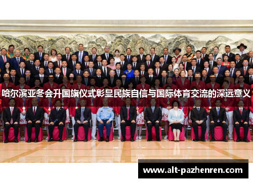 哈尔滨亚冬会升国旗仪式彰显民族自信与国际体育交流的深远意义 哈尔滨亚冬会升国旗仪式彰显民族自信与国际体育交流的深远意义