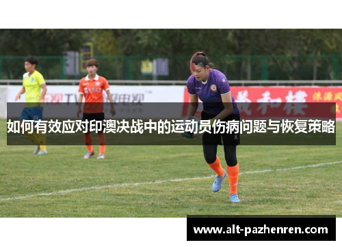 如何有效应对印澳决战中的运动员伤病问题与恢复策略 如何有效应对印澳决战中的运动员伤病问题与恢复策略