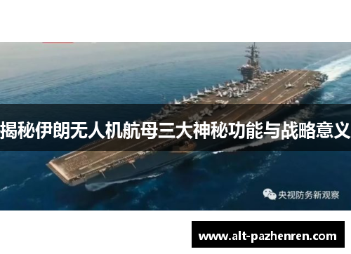 揭秘伊朗无人机航母三大神秘功能与战略意义 揭秘伊朗无人机航母三大神秘功能与战略意义