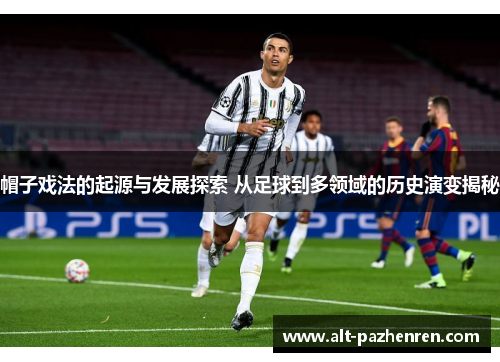 帽子戏法的起源与发展探索 从足球到多领域的历史演变揭秘 帽子戏法的起源与发展探索 从足球到多领域的历史演变揭秘