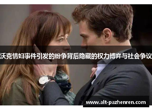沃克情妇事件引发的纷争背后隐藏的权力博弈与社会争议 沃克情妇事件引发的纷争背后隐藏的权力博弈与社会争议