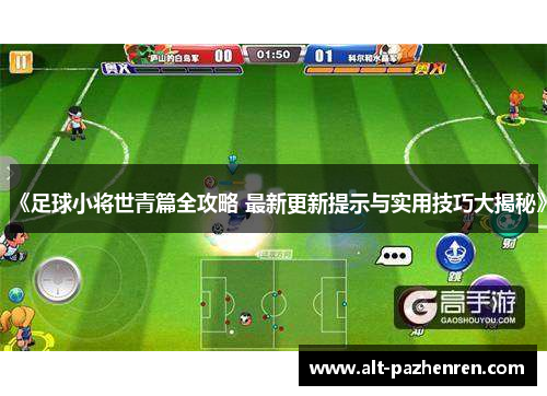 《足球小将世青篇全攻略 最新更新提示与实用技巧大揭秘》 《足球小将世青篇全攻略 最新更新提示与实用技巧大揭秘》