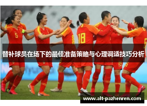 替补球员在场下的最佳准备策略与心理调适技巧分析 替补球员在场下的最佳准备策略与心理调适技巧分析