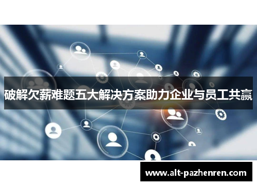 破解欠薪难题五大解决方案助力企业与员工共赢 破解欠薪难题五大解决方案助力企业与员工共赢