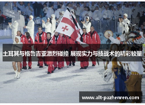 土耳其与格鲁吉亚激烈碰撞 展现实力与技战术的精彩较量 土耳其与格鲁吉亚激烈碰撞 展现实力与技战术的精彩较量