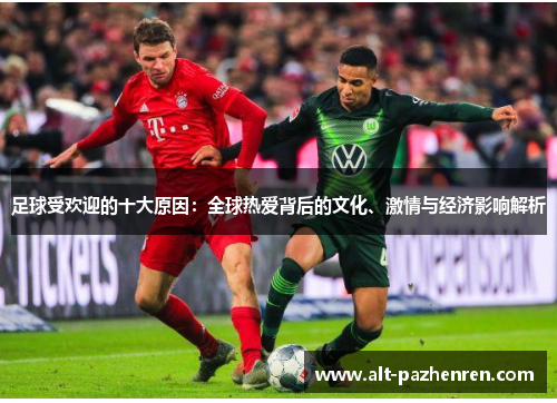 足球受欢迎的十大原因:全球热爱背后的文化、激情与经济影响解析 足球受欢迎的十大原因:全球热爱背后的文化、激情与经济影响解析