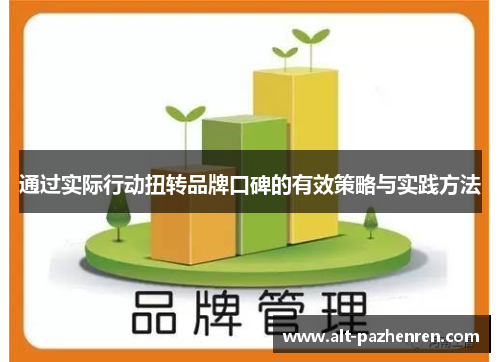 通过实际行动扭转品牌口碑的有效策略与实践方法 通过实际行动扭转品牌口碑的有效策略与实践方法