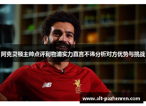阿克灵顿主帅点评利物浦实力直言不讳分析对方优势与挑战 阿克灵顿主帅点评利物浦实力直言不讳分析对方优势与挑战