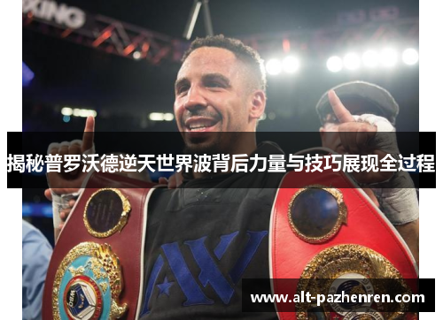 揭秘普罗沃德逆天世界波背后力量与技巧展现全过程 揭秘普罗沃德逆天世界波背后力量与技巧展现全过程