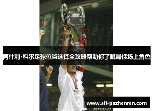 阿什利·科尔足球位置选择全攻略帮助你了解最佳场上角色 阿什利·科尔足球位置选择全攻略帮助你了解最佳场上角色