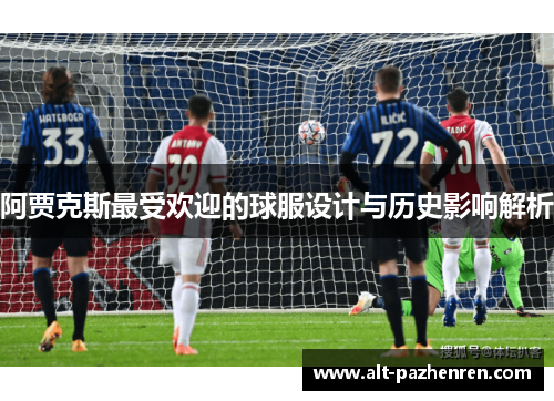 阿贾克斯最受欢迎的球服设计与历史影响解析