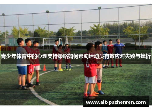 青少年体育中的心理支持策略如何帮助运动员有效应对失败与挫折