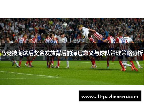 马竞被淘汰后奖金发放背后的深层意义与球队管理策略分析 马竞被淘汰后奖金发放背后的深层意义与球队管理策略分析