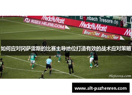 如何应对冈萨雷斯的比赛主导地位打造有效的战术应对策略 如何应对冈萨雷斯的比赛主导地位打造有效的战术应对策略