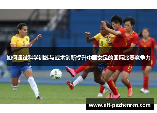 如何通过科学训练与战术创新提升中国女足的国际比赛竞争力 如何通过科学训练与战术创新提升中国女足的国际比赛竞争力
