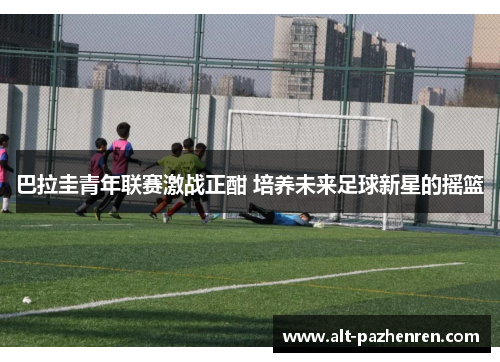 巴拉圭青年联赛激战正酣 培养未来足球新星的摇篮 巴拉圭青年联赛激战正酣 培养未来足球新星的摇篮