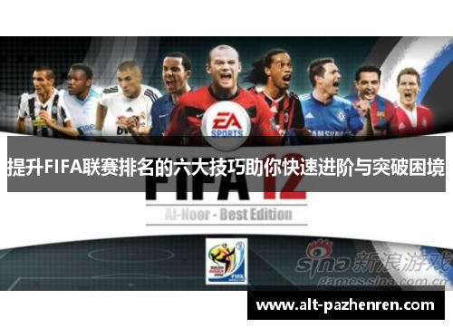 提升FIFA联赛排名的六大技巧助你快速进阶与突破困境 提升FIFA联赛排名的六大技巧助你快速进阶与突破困境