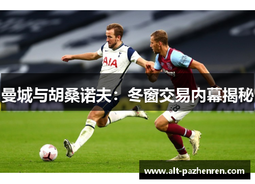 曼城与胡桑诺夫:冬窗交易内幕揭秘 曼城与胡桑诺夫:冬窗交易内幕揭秘