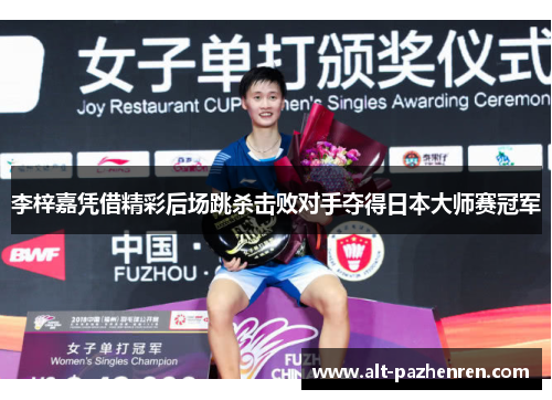 李梓嘉凭借精彩后场跳杀击败对手夺得日本大师赛冠军 李梓嘉凭借精彩后场跳杀击败对手夺得日本大师赛冠军