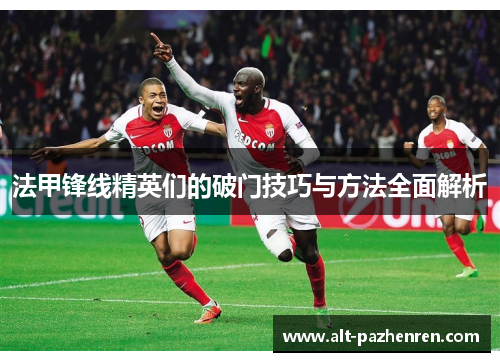 法甲锋线精英们的破门技巧与方法全面解析 法甲锋线精英们的破门技巧与方法全面解析