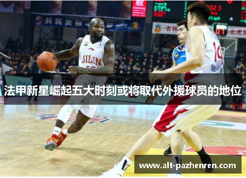 法甲新星崛起五大时刻或将取代外援球员的地位