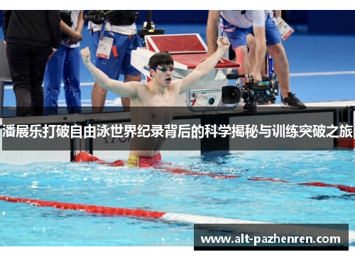 潘展乐打破自由泳世界纪录背后的科学揭秘与训练突破之旅