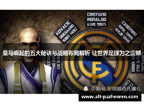 皇马崛起的五大秘诀与战略布局解析 让世界足球为之震撼 皇马崛起的五大秘诀与战略布局解析 让世界足球为之震撼